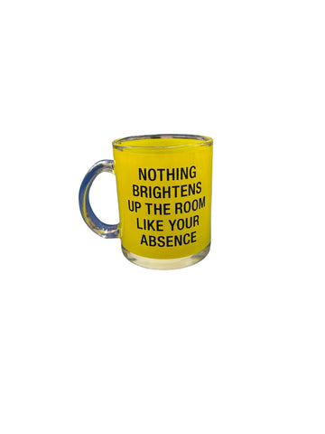 NOTHING BRIGHTENS UP THE ROOM LIKE YOUR ABSENCE GLASS MUG