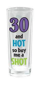 30 AND HOT SO BUY ME A SHOT - SHOT GLASS